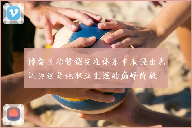 博雷戈称赞锡安在体系中表现出色认为这是他职业生涯的巅峰阶段