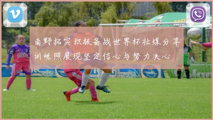 南野拓实积极备战世界杯社媒分享训练照展现坚定信心与努力决心