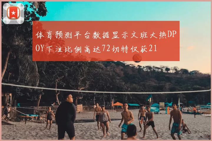 体育预测平台数据显示文班大热DPOY下注比例高达72切特仅获21