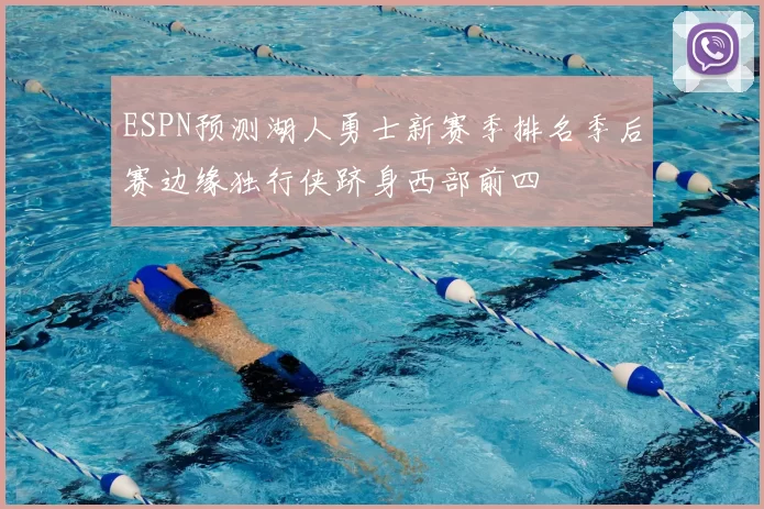 ESPN预测湖人勇士新赛季排名季后赛边缘独行侠跻身西部前四