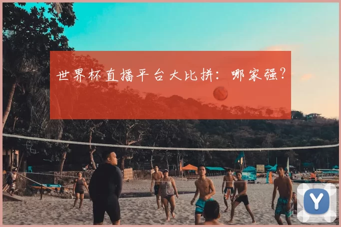 世界杯直播平台大比拼:哪家强?