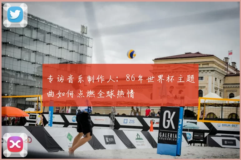 专访音乐制作人：86年世界杯主题曲如何点燃全球热情