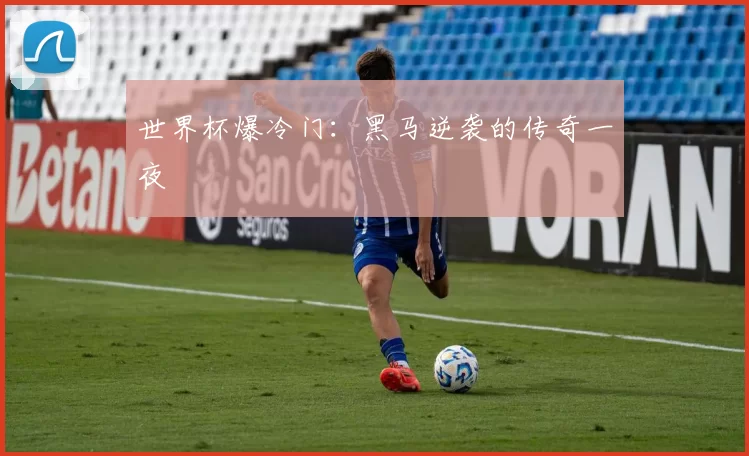 世界杯爆冷门：黑马逆袭的传奇一夜