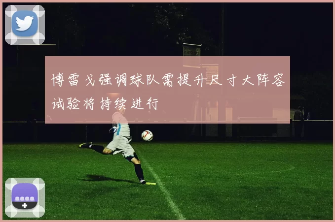 博雷戈强调球队需提升尺寸大阵容试验将持续进行