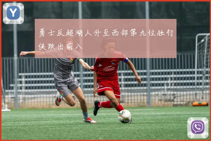 勇士反超湖人升至西部第九位独行侠跌出前八
