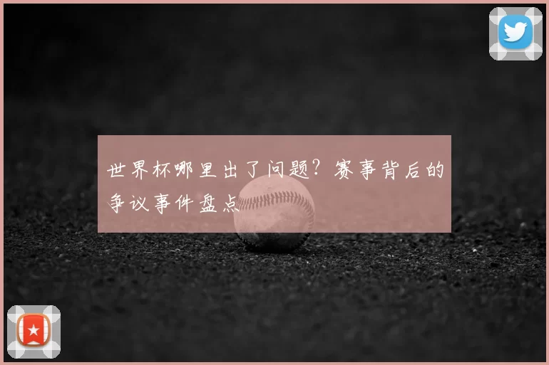 世界杯哪里出了问题？赛事背后的争议事件盘点