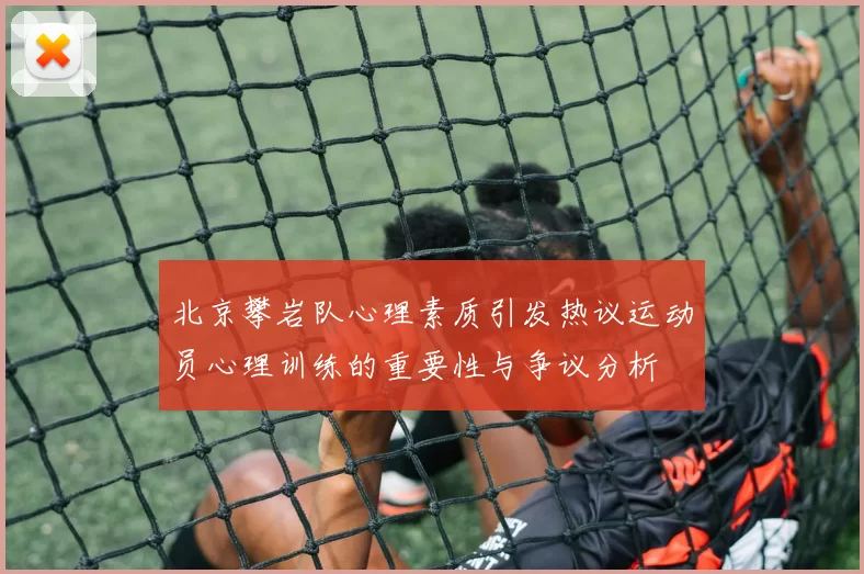 北京攀岩队心理素质引发热议运动员心理训练的重要性与争议分析