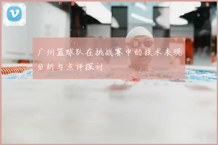 广州篮球队在挑战赛中的技术表现分析与点评探讨
