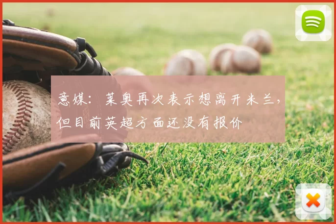 意媒:莱奥再次表示想离开米兰,但目前英超方面还没有报价