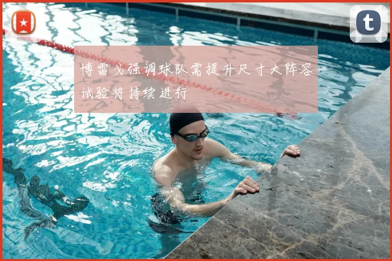 博雷戈强调球队需提升尺寸大阵容试验将持续进行