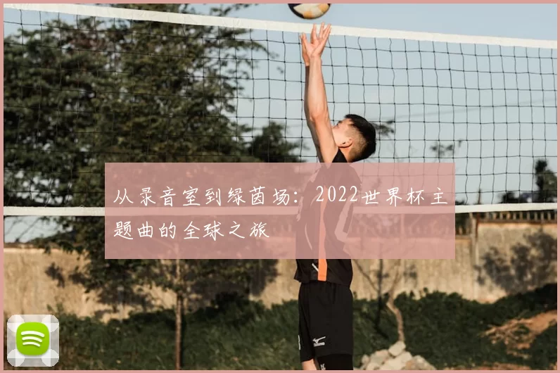 从录音室到绿茵场：2022世界杯主题曲的全球之旅