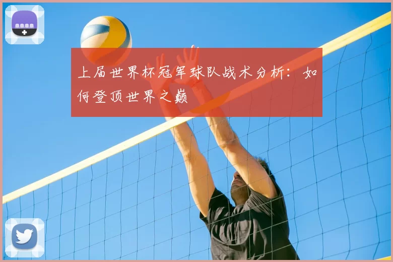 上届世界杯冠军球队战术分析：如何登顶世界之巅
