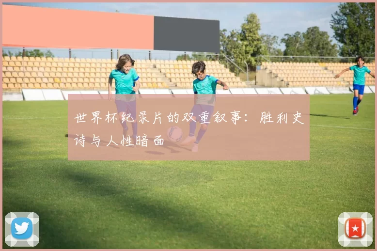 世界杯纪录片的双重叙事：胜利史诗与人性暗面