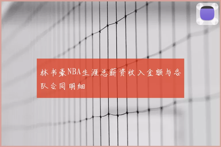 林书豪NBA生涯总薪资收入金额与各队合同明细