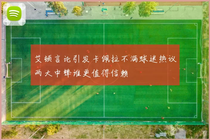 艾顿言论引发卡佩拉不满球迷热议两大中锋谁更值得信赖