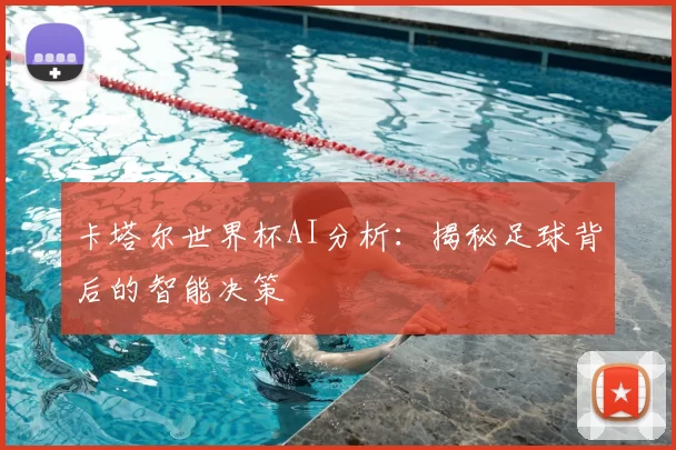 卡塔尔世界杯AI分析：揭秘足球背后的智能决策