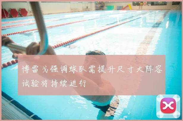 博雷戈强调球队需提升尺寸大阵容试验将持续进行