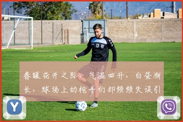 春暖花开之际，气温回升，白昼渐长，球场上的枪手们却频频失误引发热议