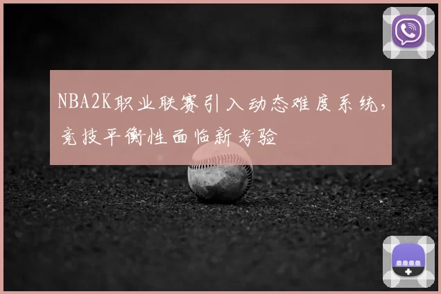 NBA2K职业联赛引入动态难度系统，竞技平衡性面临新考验
