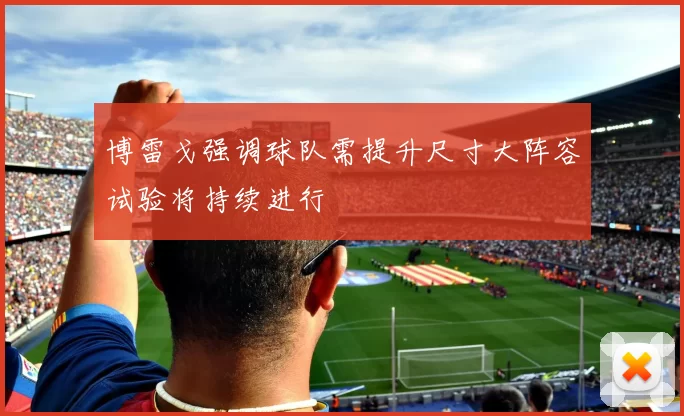 博雷戈强调球队需提升尺寸大阵容试验将持续进行