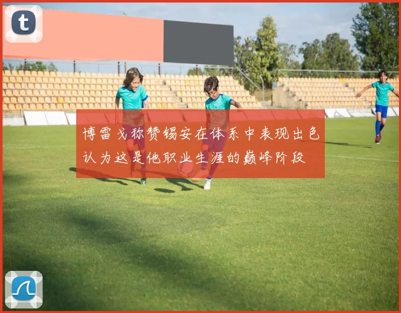 博雷戈称赞锡安在体系中表现出色认为这是他职业生涯的巅峰阶段