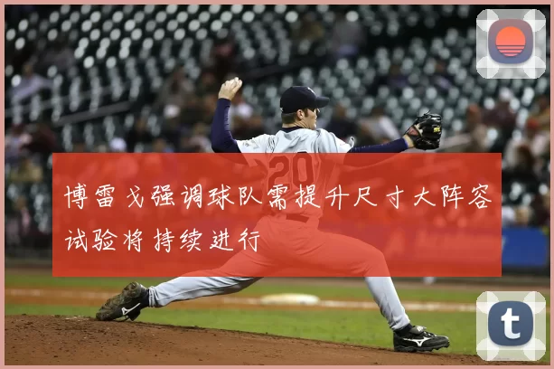 博雷戈强调球队需提升尺寸大阵容试验将持续进行