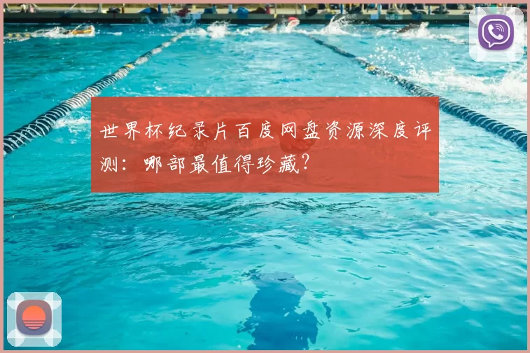 世界杯纪录片百度网盘资源深度评测：哪部最值得珍藏？