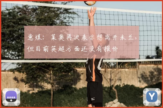 意媒:莱奥再次表示想离开米兰,但目前英超方面还没有报价