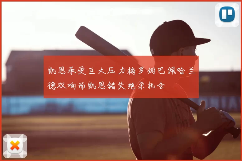 凯恩承受巨大压力梅罗姆巴佩哈兰德双响而凯恩错失绝杀机会