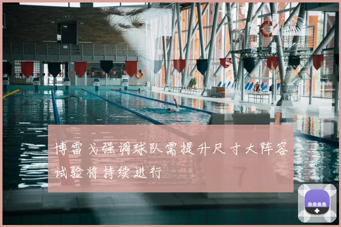 博雷戈强调球队需提升尺寸大阵容试验将持续进行