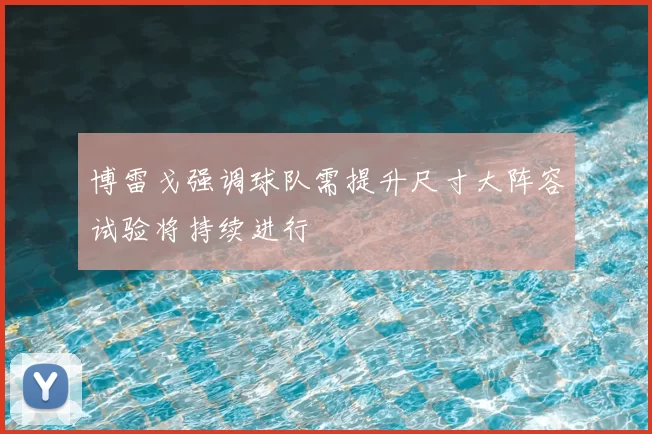 博雷戈强调球队需提升尺寸大阵容试验将持续进行