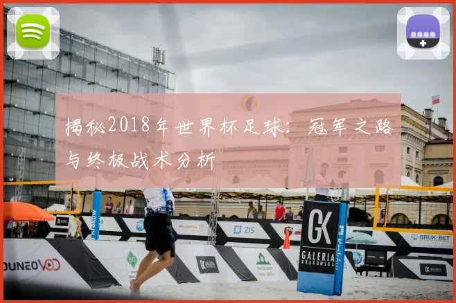 揭秘2018年世界杯足球：冠军之路与终极战术分析