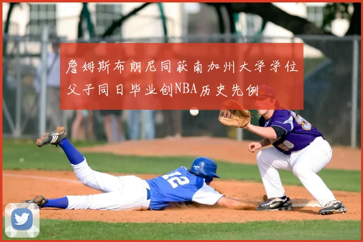 詹姆斯布朗尼同获南加州大学学位父子同日毕业创NBA历史先例