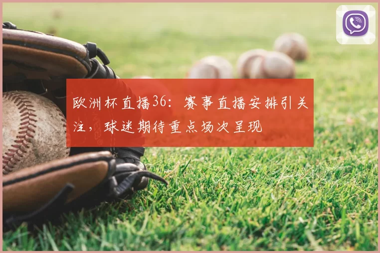 欧洲杯直播36:赛事直播安排引关注,球迷期待重点场次呈现