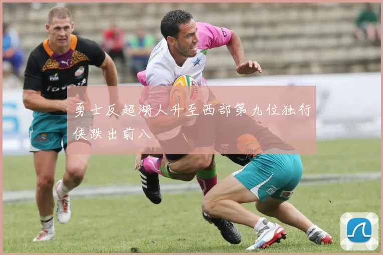 勇士反超湖人升至西部第九位独行侠跌出前八