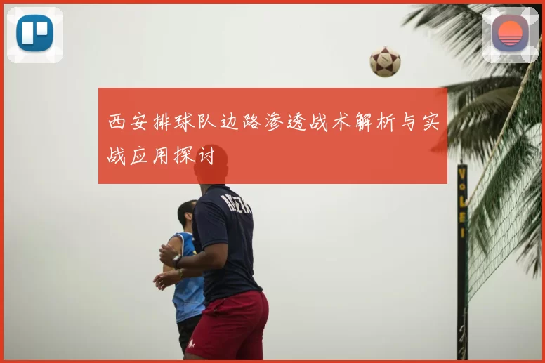 西安排球队边路渗透战术解析与实战应用探讨