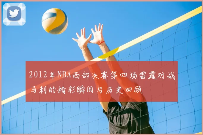 2012年NBA西部决赛第四场雷霆对战马刺的精彩瞬间与历史回顾