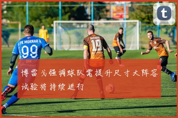 博雷戈强调球队需提升尺寸大阵容试验将持续进行