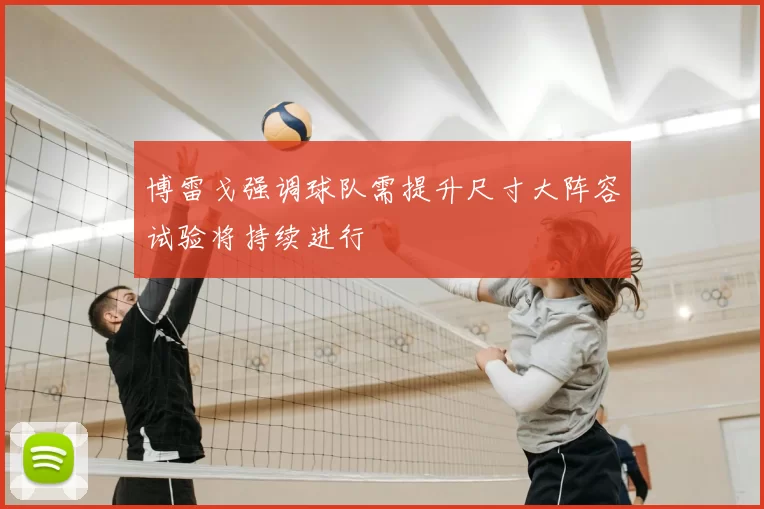 博雷戈强调球队需提升尺寸大阵容试验将持续进行