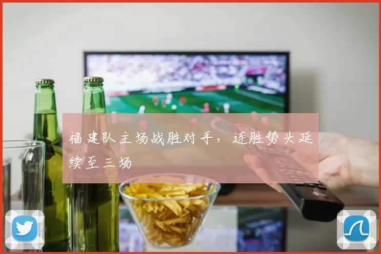 福建队主场战胜对手，连胜势头延续至三场