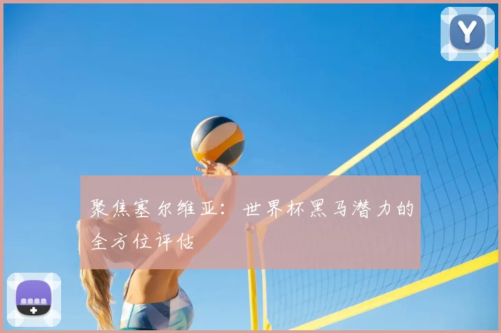 聚焦塞尔维亚：世界杯黑马潜力的全方位评估