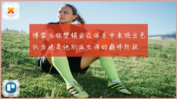博雷戈称赞锡安在体系中表现出色认为这是他职业生涯的巅峰阶段