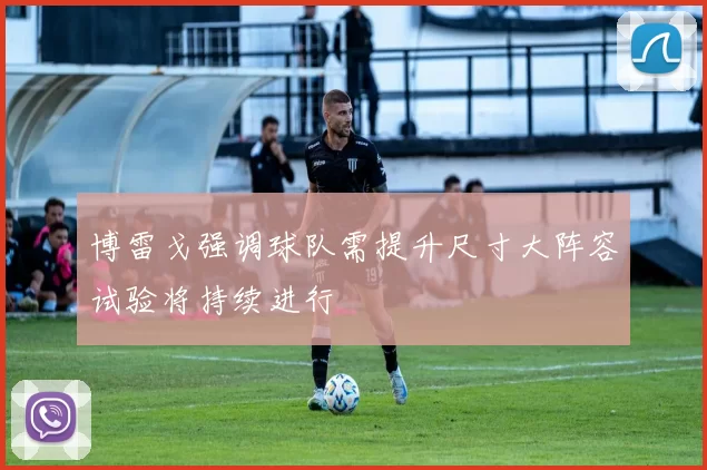 博雷戈强调球队需提升尺寸大阵容试验将持续进行