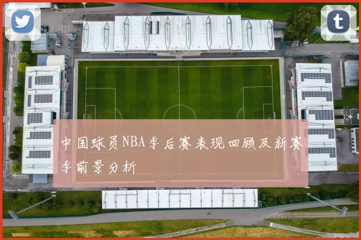中国球员NBA季后赛表现回顾及新赛季前景分析