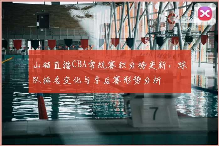 山猫直播CBA常规赛积分榜更新,球队排名变化与季后赛形势分析