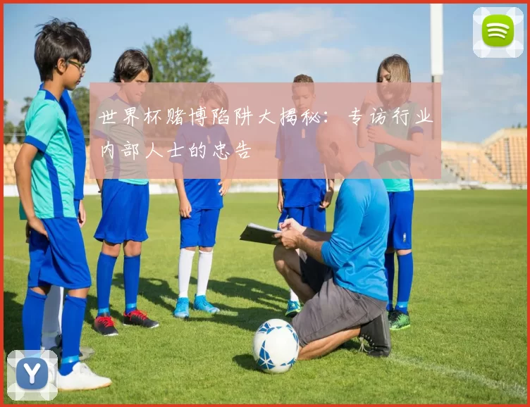 世界杯赌博陷阱大揭秘：专访行业内部人士的忠告