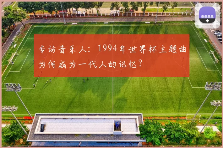 专访音乐人：1994年世界杯主题曲为何成为一代人的记忆？