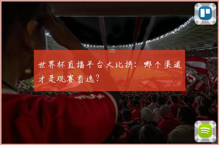 世界杯直播平台大比拼:哪个渠道才是观赛首选?