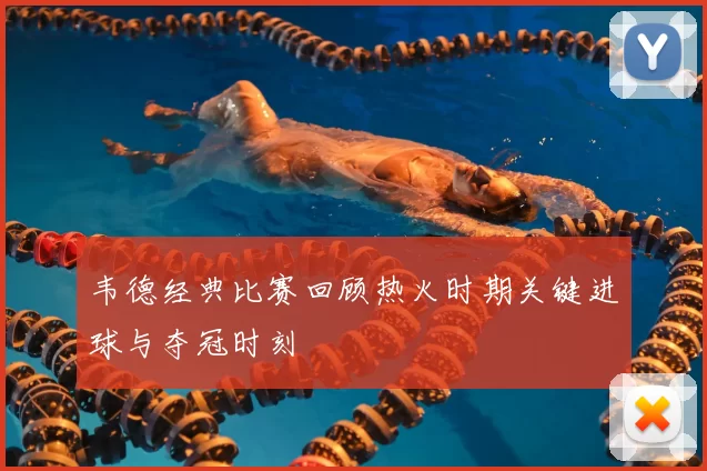 韦德经典比赛回顾热火时期关键进球与夺冠时刻