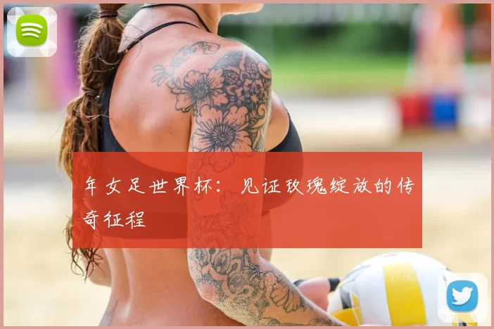 年女足世界杯：见证玫瑰绽放的传奇征程